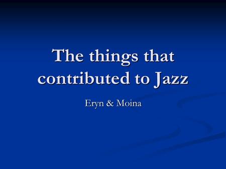 The things that contributed to Jazz Eryn & Moina.