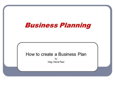 Business Planning How to create a Business Plan by Mag. Maria Peer.