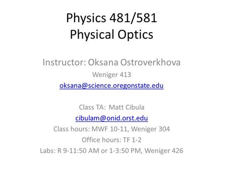 Physics 481/581 Physical Optics Instructor: Oksana Ostroverkhova Weniger 413 Class TA: Matt Cibula
