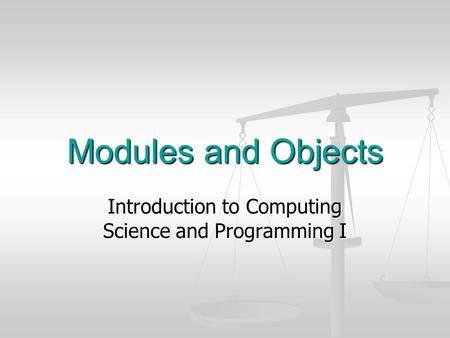 Modules and Objects Introduction to Computing Science and Programming I.