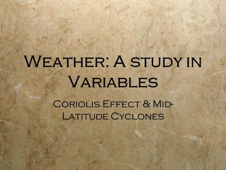 Weather: A study in Variables Coriolis Effect & Mid- Latitude Cyclones.