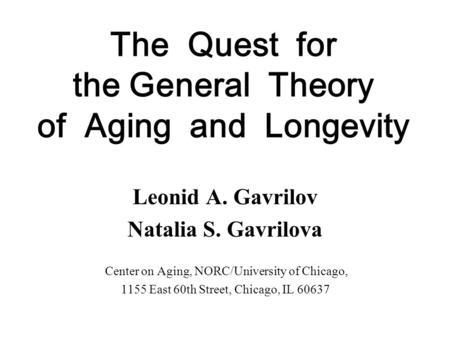 The Quest for the General Theory of Aging and Longevity Leonid A. Gavrilov Natalia S. Gavrilova Center on Aging, NORC/University of Chicago, 1155 East.