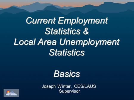 Current Employment Statistics & Local Area Unemployment Statistics Basics Current Employment Statistics & Local Area Unemployment Statistics Basics Joseph.