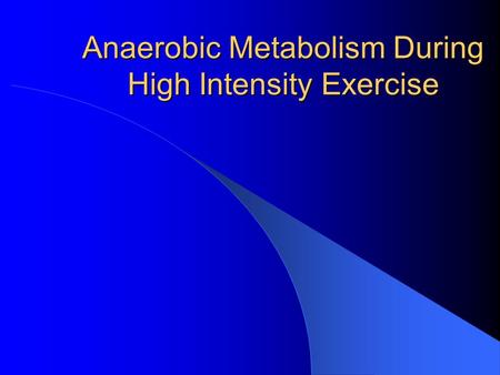 Anaerobic Metabolism During High Intensity Exercise.