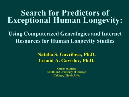 Search for Predictors of Exceptional Human Longevity: Using Computerized Genealogies and Internet Resources for Human Longevity Studies Natalia S. Gavrilova,