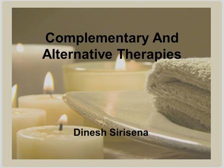Complementary And Alternative Therapies Dinesh Sirisena.