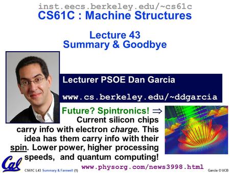 CS61C L43 Summary & Farewell (1) Garcia © UCB Current silicon chips carry info with electron charge. This idea has them carry info with their spin. Lower.