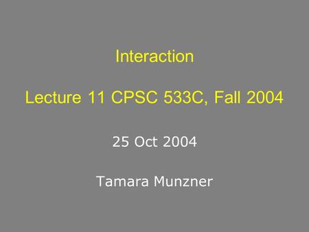 Interaction Lecture 11 CPSC 533C, Fall 2004 25 Oct 2004 Tamara Munzner.