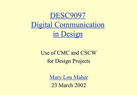 DESC9097 Digital Communication in Design Use of CMC and CSCW for Design Projects Mary Lou Maher 23 March 2002.