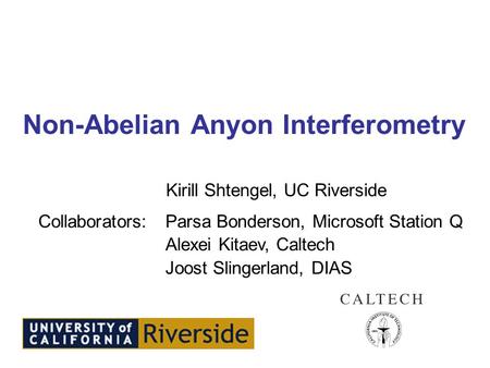 Non-Abelian Anyon Interferometry Collaborators:Parsa Bonderson, Microsoft Station Q Alexei Kitaev, Caltech Joost Slingerland, DIAS Kirill Shtengel, UC.