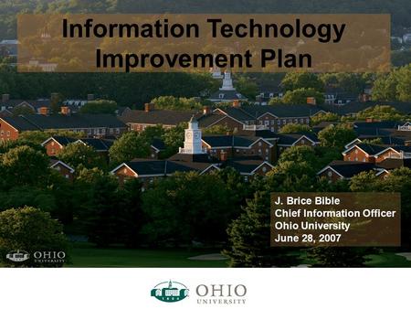 Information Technology Improvement Plan J. Brice Bible Chief Information Officer Ohio University June 28, 2007.