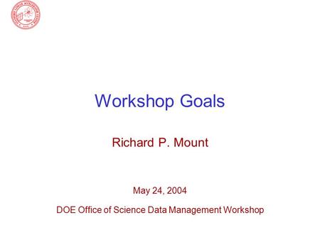 Workshop Goals Richard P. Mount May 24, 2004 DOE Office of Science Data Management Workshop.