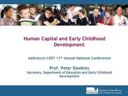 1 Human Capital and Early Childhood Development Address to CEET 11 th Annual National Conference Prof. Peter Dawkins Secretary, Department of Education.