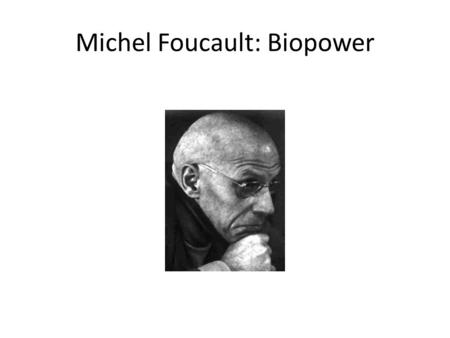 Michel Foucault: Biopower. Biopower The internalization of scientific concepts of health and normality Which are administered by professional groups on.