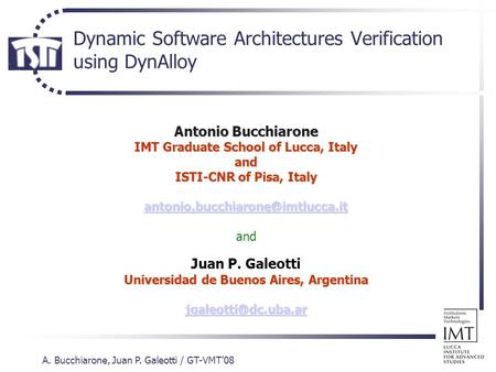 A. Bucchiarone, Juan P. Galeotti / GT-VMT’08 Dynamic Software Architectures Verification using DynAlloy Antonio Bucchiarone IMT Graduate School of Lucca,