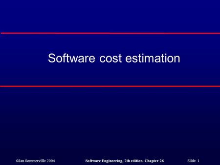 ©Ian Sommerville 2004Software Engineering, 7th edition. Chapter 26 Slide 1 Software cost estimation.