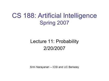 CS 188: Artificial Intelligence Spring 2007 Lecture 11: Probability 2/20/2007 Srini Narayanan – ICSI and UC Berkeley.