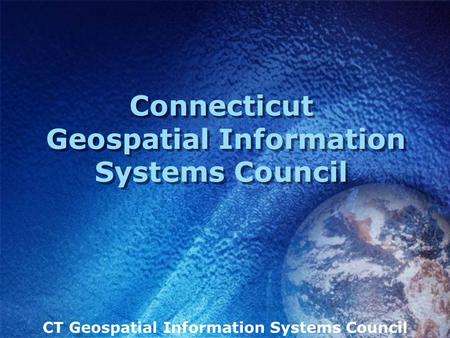 CT Geospatial Information Systems Council Connecticut Geospatial Information Systems Council.
