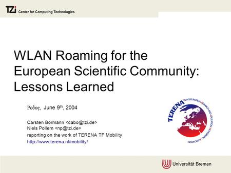 WLAN Roaming for the European Scientific Community: Lessons Learned , June 9 th, 2004 Carsten Bormann Niels Pollem reporting on the work of TERENA.
