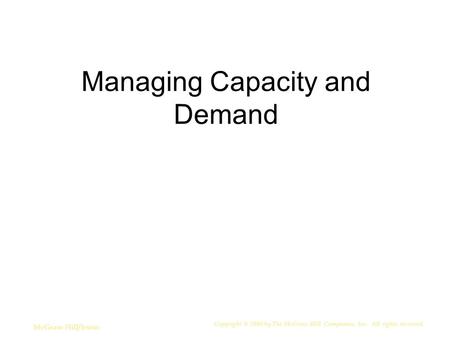 Managing Capacity and Demand Copyright © 2006 by The McGraw-Hill Companies, Inc. All rights reserved. McGraw-Hill/Irwin.