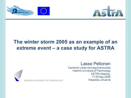The winter storm 2005 as an example of an extreme event – a case study for ASTRA Lasse Peltonen Centre for urban and regional studies Helsinki University.