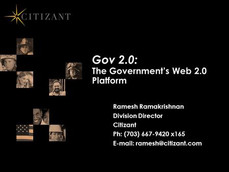 Gov 2.0: The Government’s Web 2.0 Platform Ramesh Ramakrishnan Division Director Citizant Ph: (703) 667-9420 x165
