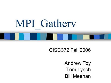 MPI_Gatherv CISC372 Fall 2006 Andrew Toy Tom Lynch Bill Meehan.