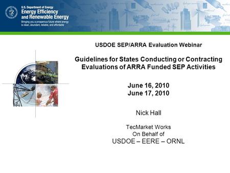 USDOE SEP/ARRA Evaluation Webinar Guidelines for States Conducting or Contracting Evaluations of ARRA Funded SEP Activities June 16, 2010 June 17, 2010.