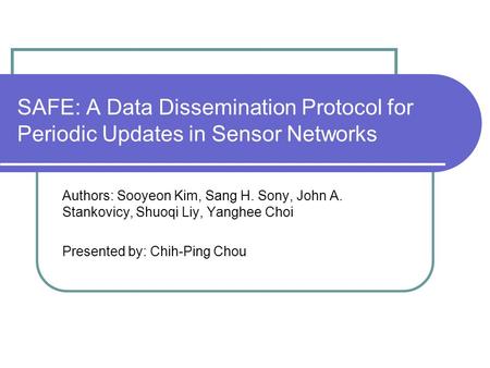 SAFE: A Data Dissemination Protocol for Periodic Updates in Sensor Networks Authors: Sooyeon Kim, Sang H. Sony, John A. Stankovicy, Shuoqi Liy, Yanghee.