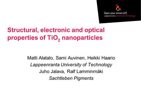Structural, electronic and optical properties of TiO 2 nanoparticles Matti Alatalo, Sami Auvinen, Heikki Haario Lappeenranta University of Technology Juho.