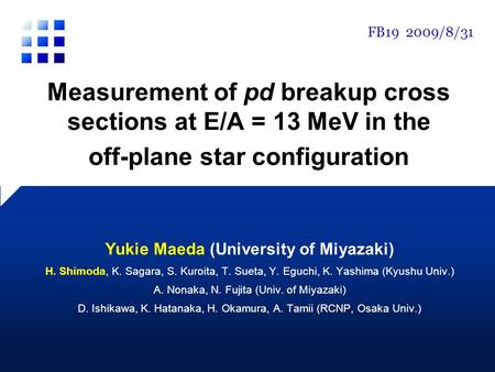 Measurement of pd breakup cross sections at E/A = 13 MeV in the off-plane star configuration Yukie Maeda (University of Miyazaki) H. Shimoda, K. Sagara,