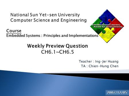 Teacher : Ing-Jer Huang TA : Chien-Hung Chen 2015/6/2 Course Embedded Systems : Principles and Implementations Weekly Preview Question CH6.1~CH6.5 2007/12/05.
