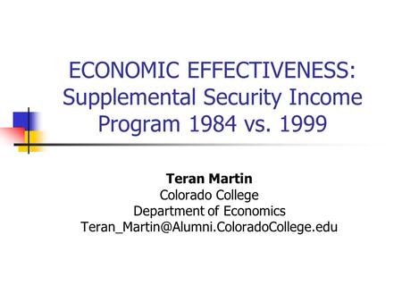 ECONOMIC EFFECTIVENESS: Supplemental Security Income Program 1984 vs. 1999 Teran Martin Colorado College Department of Economics