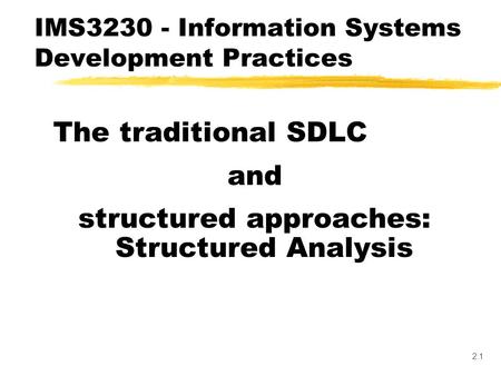 2.1 The traditional SDLC and structured approaches: Structured Analysis IMS3230 - Information Systems Development Practices.