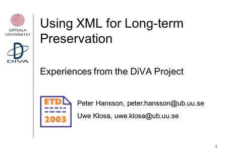 1 Using XML for Long-term Preservation Experiences from the DiVA Project Peter Hansson, Uwe Klosa,