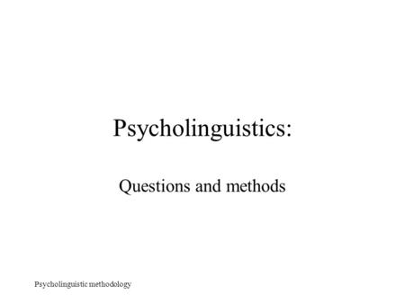 Psycholinguistic methodology Psycholinguistics: Questions and methods.