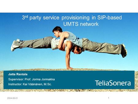 1 2004-06-01 3 rd party service provisioning in SIP-based UMTS network Jatta Rantala Supervisor: Prof. Jorma Jormakka Instructor: Kai Väänänen, M.Sc.