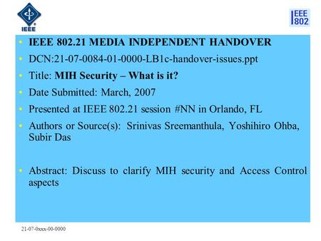 21-07-0xxx-00-0000 IEEE 802.21 MEDIA INDEPENDENT HANDOVER DCN:21-07-0084-01-0000-LB1c-handover-issues.ppt Title: MIH Security – What is it? Date Submitted: