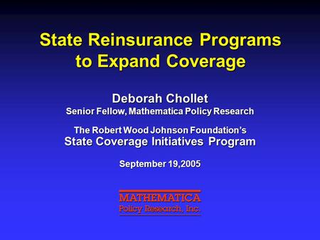 State Reinsurance Programs to Expand Coverage Deborah Chollet Senior Fellow, Mathematica Policy Research The Robert Wood Johnson Foundation’s State Coverage.