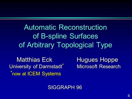 Automatic Reconstruction of B-spline Surfaces of Arbitrary Topological Type Matthias Eck Hugues Hoppe Matthias Eck Hugues Hoppe University of Darmstadt.