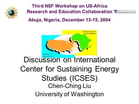 Discussion on International Center for Sustaining Energy Studies (ICSES) Chen-Ching Liu University of Washington Third NSF Workshop on US-Africa Research.