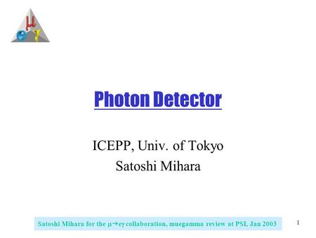 1 Satoshi Mihara for the   e  collaboration, muegamma review at PSI, Jan 2003 Photon Detector ICEPP, Univ. of Tokyo Satoshi Mihara.