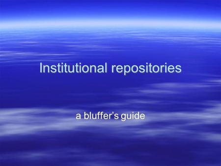 Institutional repositories a bluffer’s guide. Academic libraries and archives  Cataloguing –Computerised catalogue databases (e.g. OPACS) –Networked.