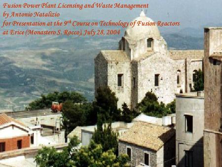 Fusion Power Plant Licensing and Waste Management by Antonio Natalizio for Presentation at the 9 th Course on Technology of Fusion Reactors at Erice (Monastero.