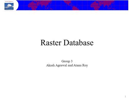 Group 3 Akash Agrawal and Atanu Roy 1 Raster Database.