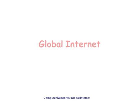Computer Networks: Global Internet Global Internet.