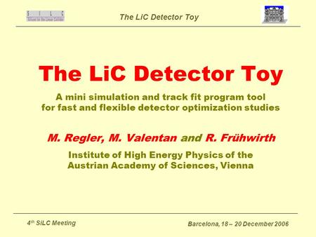 The LiC Detector Toy 4 th SiLC Meeting Barcelona, 18 – 20 December 2006 The LiC Detector Toy A mini simulation and track fit program tool for fast and.