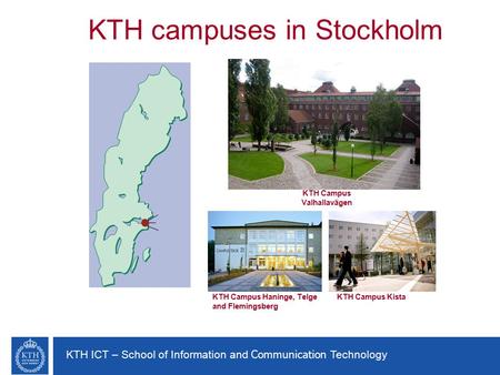 KTH ICT – School of Information and Communication Technology KTH campuses in Stockholm KTH Campus Valhallavägen KTH Campus Haninge, Telge and Flemingsberg.