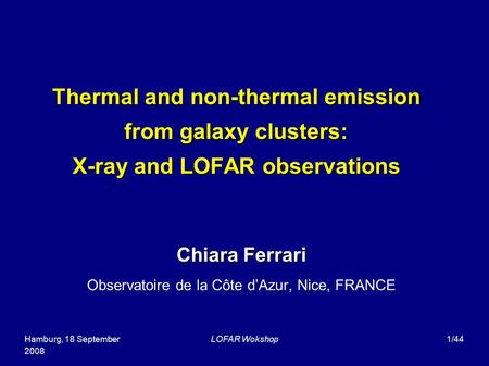 Hamburg, 18 September 2008 LOFAR Wokshop1/44 Thermal and non-thermal emission from galaxy clusters: X-ray and LOFAR observations Chiara Ferrari Observatoire.
