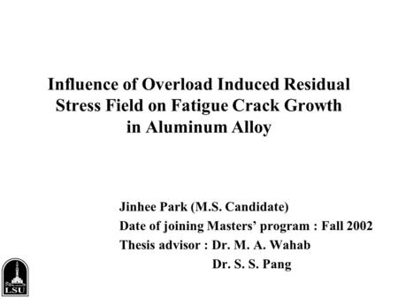 Influence of Overload Induced Residual Stress Field on Fatigue Crack Growth in Aluminum Alloy Jinhee Park (M.S. Candidate) Date of joining Masters’ program.